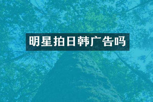明星拍日韩广告吗
