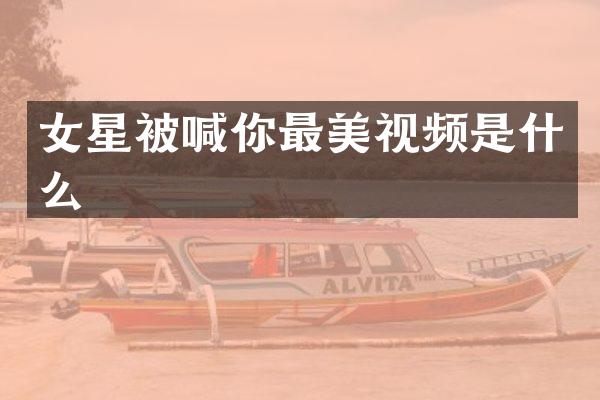 女星被喊你最美视频是什么