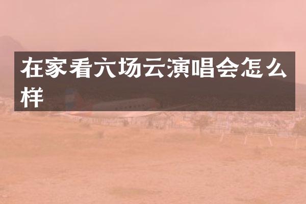 在家看六场云演唱会怎么样
