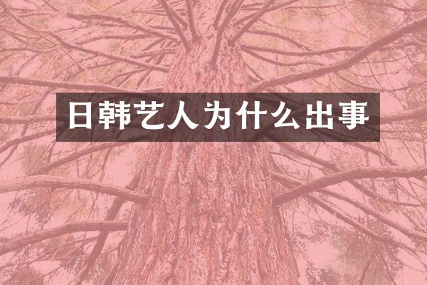 日韩艺人为什么出事