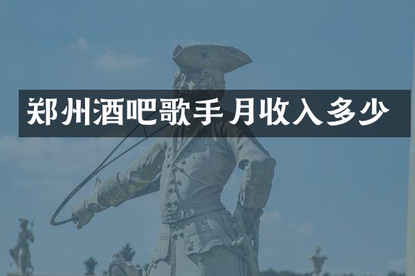 郑州酒吧歌手月收入多少