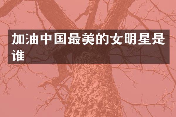 加油中国最美的女明星是谁