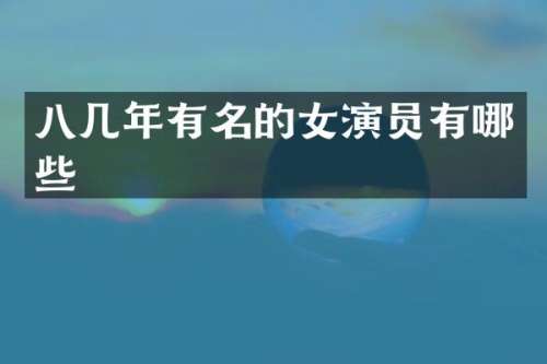 八几年有名的女演员有哪些