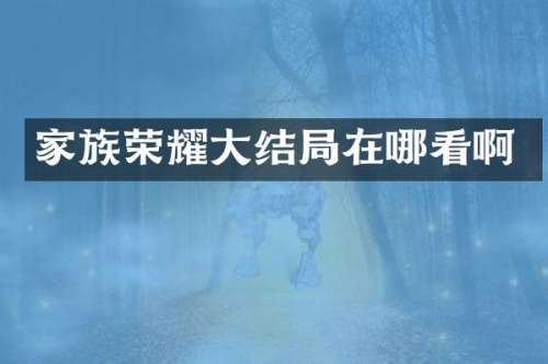 家族荣耀大结局在哪看啊