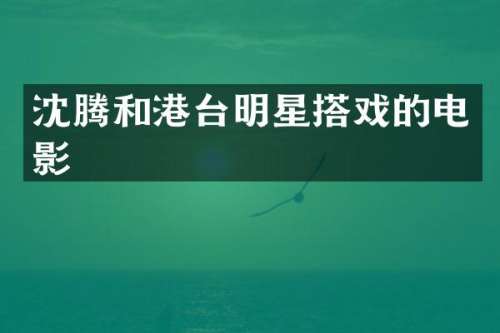 沈腾和港台明星搭戏的电影