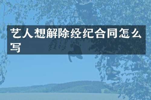 艺人想解除经纪合同怎么写