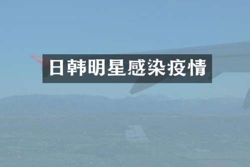 日韩明星感染疫情