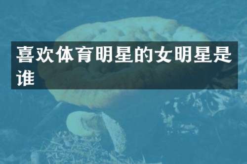 喜欢体育明星的女明星是谁