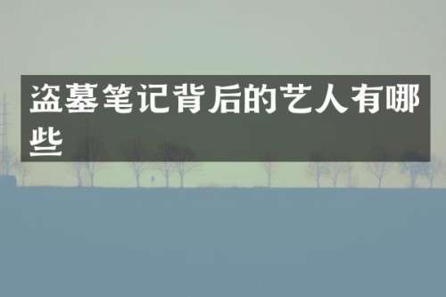 盗墓笔记背后的艺人有哪些