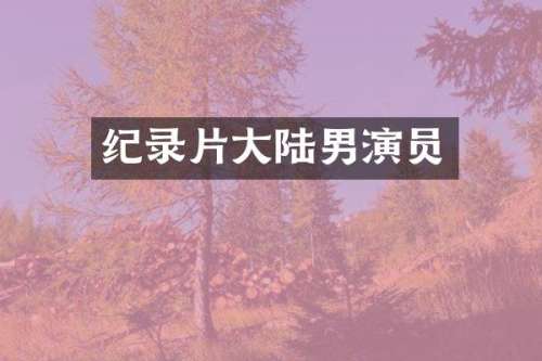 纪录片大陆男演员