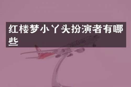 红楼梦小丫头扮演者有哪些