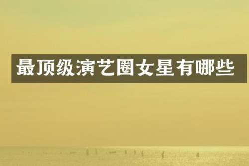 最顶级演艺圈女星有哪些