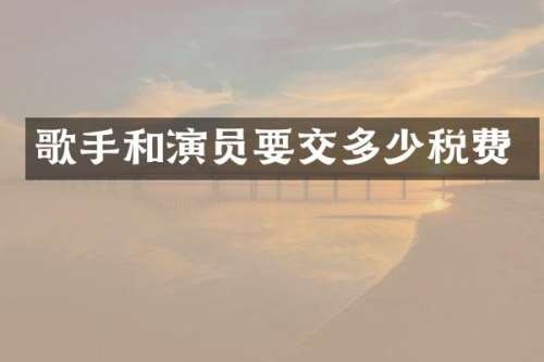 歌手和演员要交多少税费