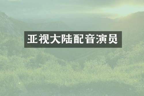 亚视大陆配音演员