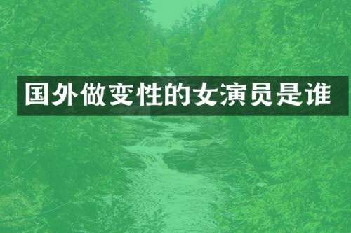 国外做变性的女演员是谁