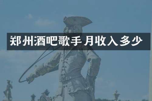 郑州酒吧歌手月收入多少