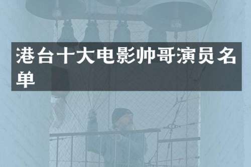 港台十大电影帅哥演员名单