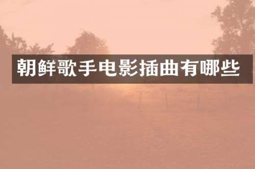 朝鲜歌手电影插曲有哪些