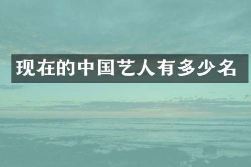 现在的中国艺人有多少名