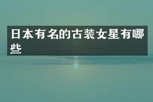 日本有名的古装女星有哪些