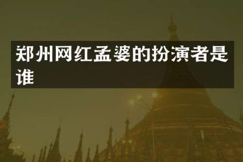 郑州网红孟婆的扮演者是谁