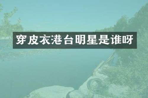 穿皮衣港台明星是谁呀