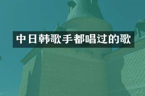 中日韩歌手都唱过的歌