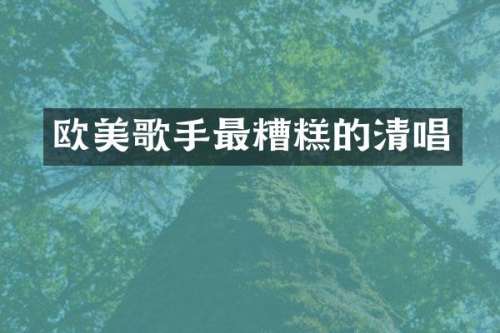 欧美歌手最糟糕的清唱