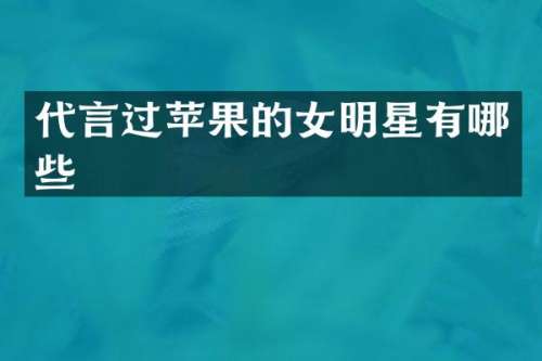 代言过苹果的女明星有哪些