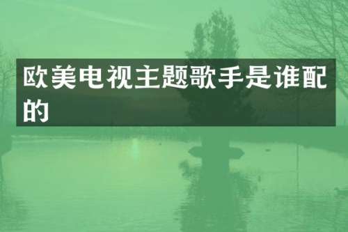 欧美电视主题歌手是谁配的