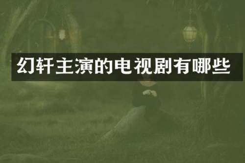 幻轩主演的电视剧有哪些