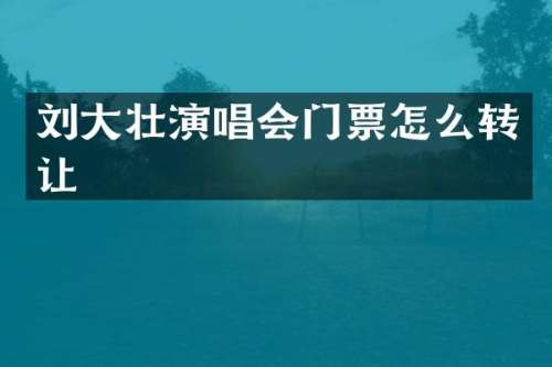 刘大壮演唱会门票怎么转让