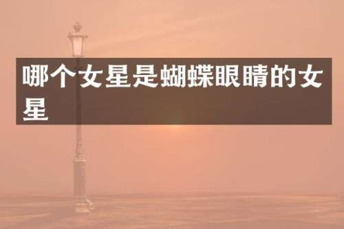 哪个女星是蝴蝶眼睛的女星