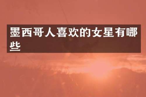 墨西哥人喜欢的女星有哪些