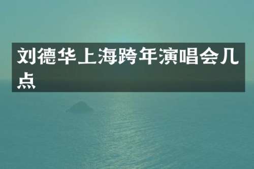 刘德华上海跨年演唱会几点