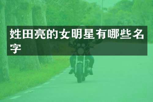 姓田亮的女明星有哪些名字