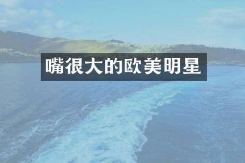 嘴很大的欧美明星