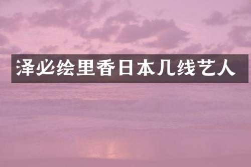 泽必绘里香日本几线艺人