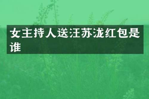 女主持人送汪苏泷红包是谁