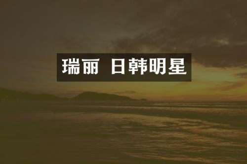 瑞丽 日韩明星