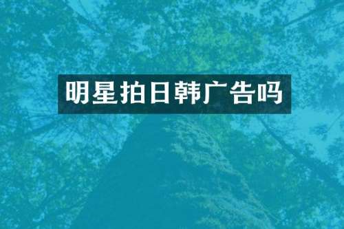 明星拍日韩广告吗