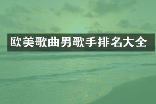 欧美歌曲男歌手排名大全