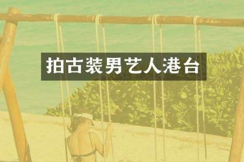 拍古装男艺人港台