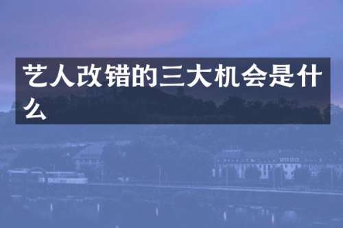 艺人改错的三大机会是什么