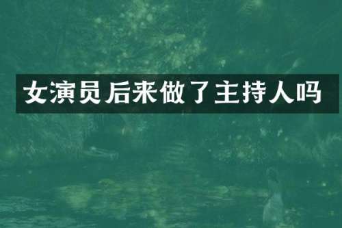女演员后来做了主持人吗