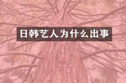 日韩艺人为什么出事