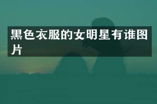 黑色衣服的女明星有谁图片