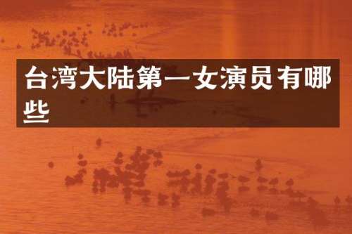 台湾大陆第一女演员有哪些