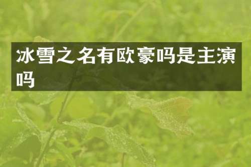 冰雪之名有欧豪吗是主演吗