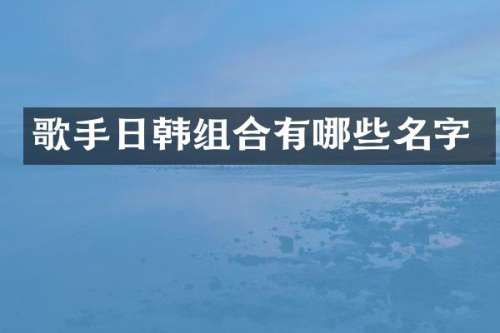 歌手日韩组合有哪些名字
